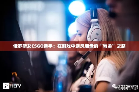 俄罗斯女CSGO选手：在游戏中逆风翻盘的“氪金”之路