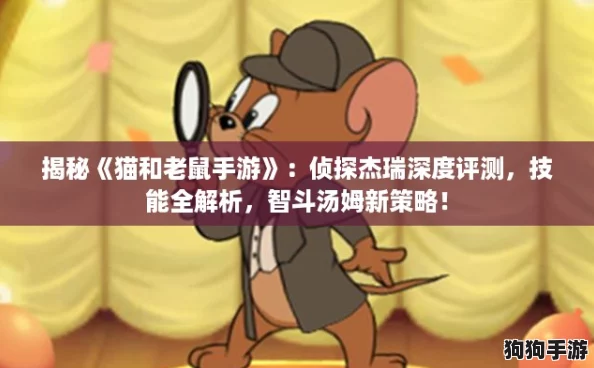 揭秘《猫和老鼠手游》:侦探杰瑞深度评测,技能全解析,智斗汤姆新策略! 揭秘《猫和老鼠手游》:侦探杰瑞深度评测,技能全解析,智斗汤姆新策略!