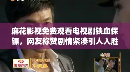 麻花影视免费观看电视剧铁血保镖，网友称赞剧情紧凑引人入胜，值得一看！