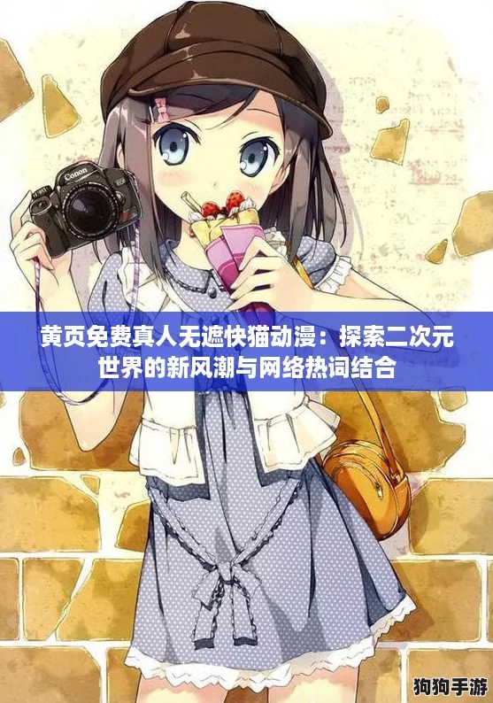 黄页免费真人无遮快猫动漫：探索二次元世界的新风潮与网络热词结合