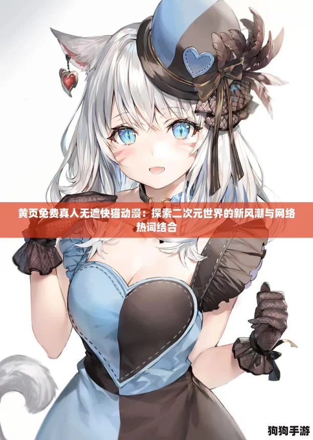 黄页免费真人无遮快猫动漫：探索二次元世界的新风潮与网络热词结合
