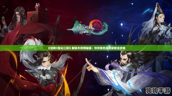 《剑网3指尖江湖》解锁木师傅秘籍：伙伴角色高效获取全攻略