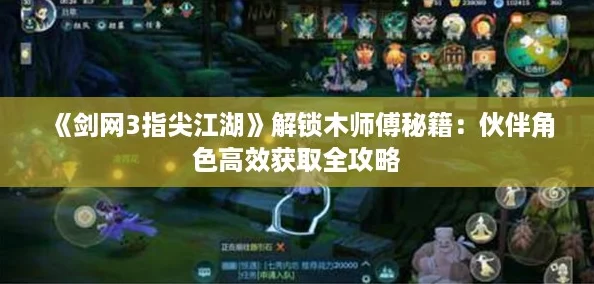 《剑网3指尖江湖》解锁木师傅秘籍：伙伴角色高效获取全攻略