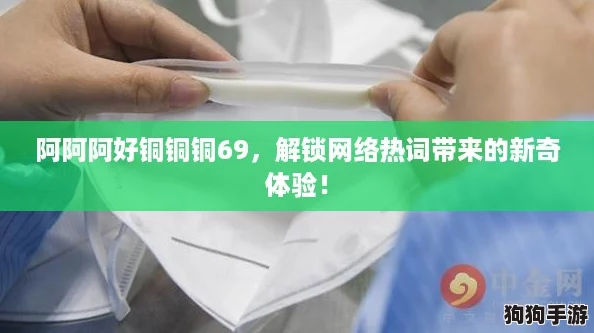阿阿阿好铜铜铜69，解锁网络热词带来的新奇体验！