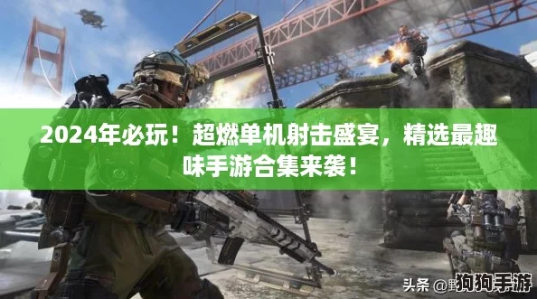 2024年必玩!超燃单机射击盛宴,精选最趣味手游合集来袭! 2024年必玩!超燃单机射击盛宴,精选最趣味手游合集来袭!