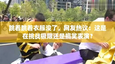 跳着跳着衣服没了，网友热议：这是在挑战极限还是搞笑表演？