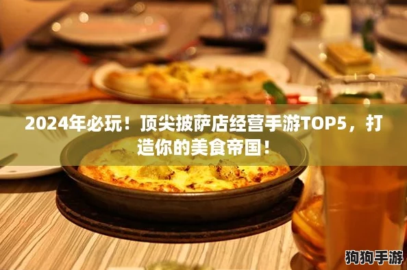 2024年必玩！顶尖披萨店经营手游TOP5，打造你的美食帝国！