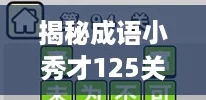 揭秘成语小秀才125关通关秘诀,答案与攻略全解析! 揭秘成语小秀才125关通关秘诀,答案与攻略全解析!