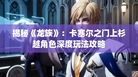 揭秘《龙族》:卡塞尔之门上杉越角色深度玩法攻略 揭秘《龙族》:卡塞尔之门上杉越角色深度玩法攻略