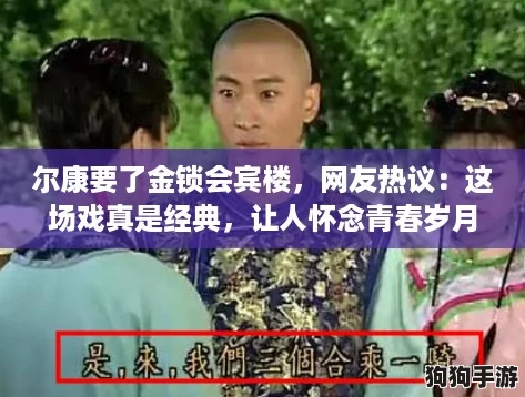 尔康要了金锁会宾楼，网友热议：这场戏真是经典，让人怀念青春岁月！