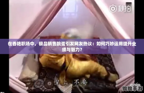 在香艳职场中,极品销售跳蛋引发网友热议:如何巧妙运用提升业绩与魅力? 在香艳职场中,极品销售跳蛋引发网友热议:如何巧妙运用提升业绩与魅力?