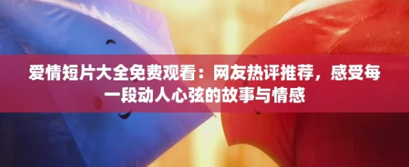 爱情短片大全免费观看：网友热评推荐，感受每一段动人心弦的故事与情感