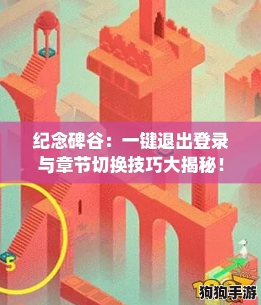 纪念碑谷：一键退出登录与章节切换技巧大揭秘！