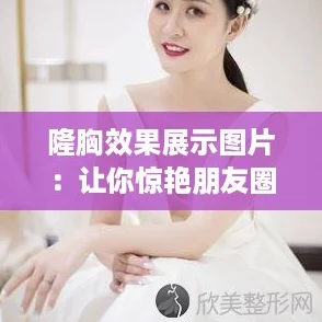 隆胸效果展示图片:让你惊艳朋友圈的完美蜕变! 隆胸效果展示图片:让你惊艳朋友圈的完美蜕变!