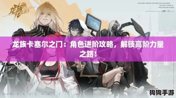 龙族卡塞尔之门:角色进阶攻略,解锁高阶力量之路! 龙族卡塞尔之门:角色进阶攻略,解锁高阶力量之路!