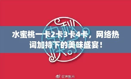 水蜜桃一卡2卡3卡4卡，网络热词加持下的美味盛宴！