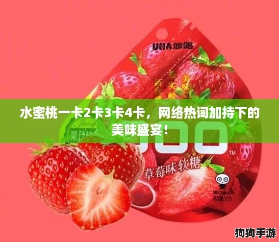 水蜜桃一卡2卡3卡4卡,网络热词加持下的美味盛宴! 水蜜桃一卡2卡3卡4卡,网络热词加持下的美味盛宴!