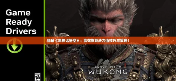 揭秘《黑神话悟空》:高效恢复法力值技巧与策略! 揭秘《黑神话悟空》:高效恢复法力值技巧与策略!
