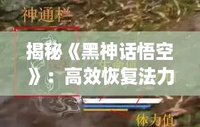 揭秘《黑神话悟空》:高效恢复法力值技巧与策略! 揭秘《黑神话悟空》:高效恢复法力值技巧与策略!