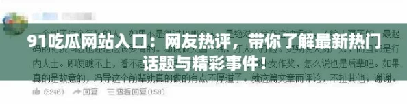 91吃瓜网站入口：网友热评，带你了解最新热门话题与精彩事件！