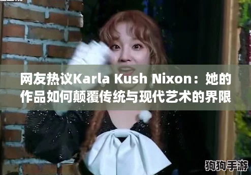 网友热议Karla Kush Nixon:她的作品如何颠覆传统与现代艺术的界限? 网友热议Karla Kush Nixon:她的作品如何颠覆传统与现代艺术的界限?