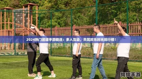 2024热门团建手游精选：多人互动，共筑欢乐时光排行榜！