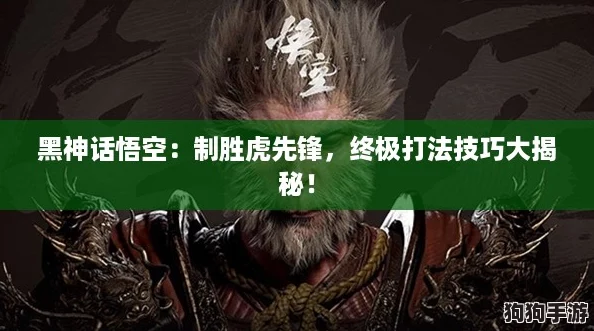 黑神话悟空：制胜虎先锋，终极打法技巧大揭秘！