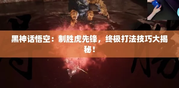 黑神话悟空:制胜虎先锋,终极打法技巧大揭秘! 黑神话悟空:制胜虎先锋,终极打法技巧大揭秘!