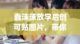 蠢沫沫放学后创可贴图片,带你一起探索校园小确幸! 蠢沫沫放学后创可贴图片,带你一起探索校园小确幸!