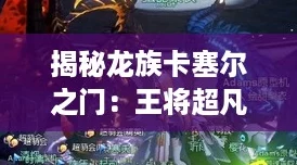 揭秘龙族卡塞尔之门:王将超凡技能全解析! 揭秘龙族卡塞尔之门:王将超凡技能全解析!