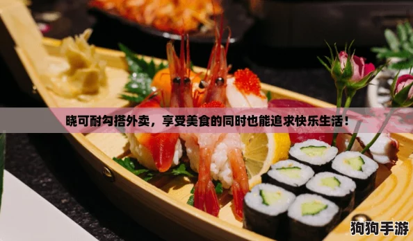 晓可耐勾搭外卖，享受美食的同时也能追求快乐生活！