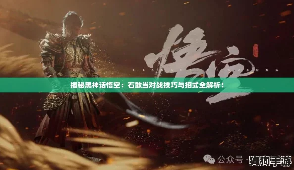 揭秘黑神话悟空:石敢当对战技巧与招式全解析! 揭秘黑神话悟空:石敢当对战技巧与招式全解析!