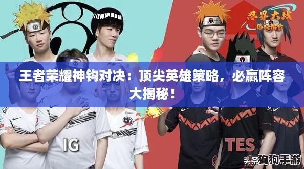 王者荣耀神钩对决：顶尖英雄策略，必赢阵容大揭秘！