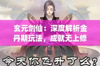 玄元剑仙:深度解析金丹期玩法,成就无上修仙之路攻略 玄元剑仙:深度解析金丹期玩法,成就无上修仙之路攻略