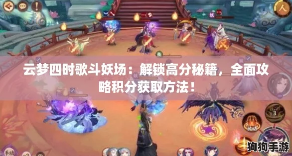 云梦四时歌斗妖场：解锁高分秘籍，全面攻略积分获取方法！