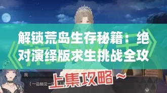 解锁荒岛生存秘籍：绝对演绎版求生挑战全攻略！