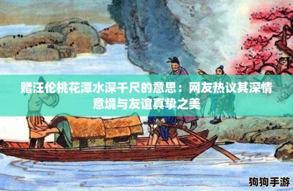 赠汪伦桃花潭水深千尺的意思：网友热议其深情意境与友谊真挚之美
