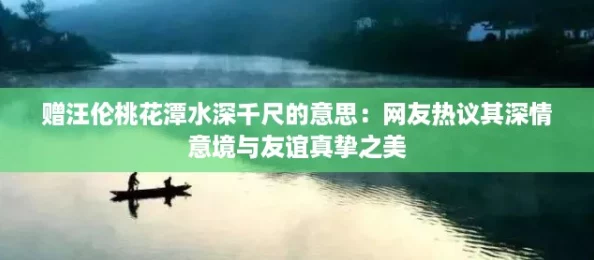 赠汪伦桃花潭水深千尺的意思：网友热议其深情意境与友谊真挚之美