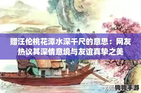 赠汪伦桃花潭水深千尺的意思：网友热议其深情意境与友谊真挚之美