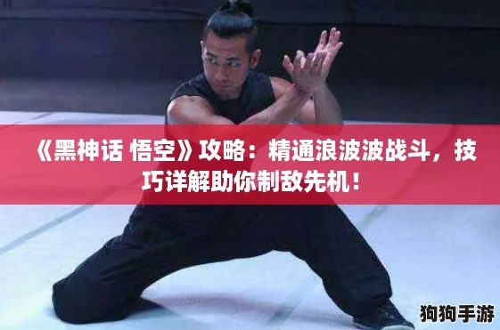 《黑神话 悟空》攻略：精通浪波波战斗，技巧详解助你制敌先机！