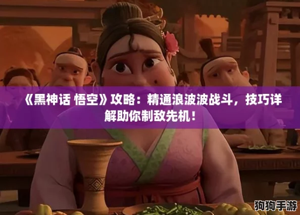 《黑神话 悟空》攻略：精通浪波波战斗，技巧详解助你制敌先机！