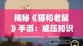 揭秘《猫和老鼠》手游：威压知识卡图鉴大赏，最适合哪些智斗角色？