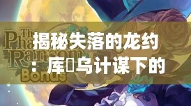 揭秘失落的龙约：库菈乌计谋下的护符奇效与属性盛宴！