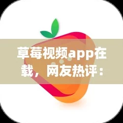草莓视频app在载，网友热评：这款软件真是方便又实用，值得一试！