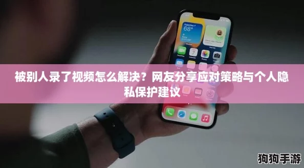 被别人录了视频怎么解决？网友分享应对策略与个人隐私保护建议
