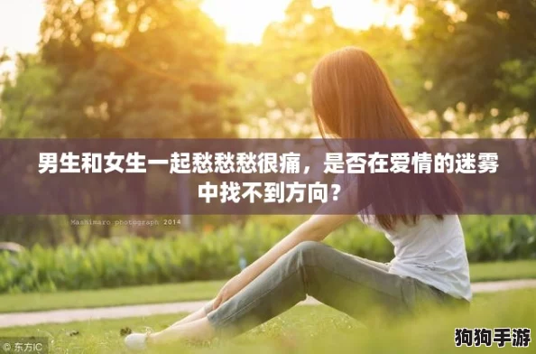 男生和女生一起愁愁愁很痛，是否在爱情的迷雾中找不到方向？