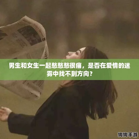 男生和女生一起愁愁愁很痛，是否在爱情的迷雾中找不到方向？