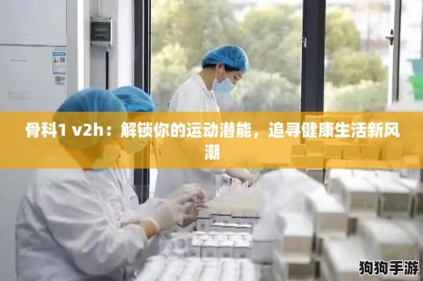骨科1 v2h：解锁你的运动潜能，追寻健康生活新风潮
