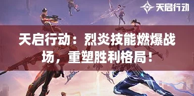 天启行动：烈炎技能燃爆战场，重塑胜利格局！
