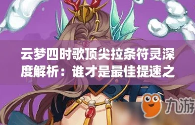 云梦四时歌顶尖拉条符灵深度解析：谁才是最佳提速之选？